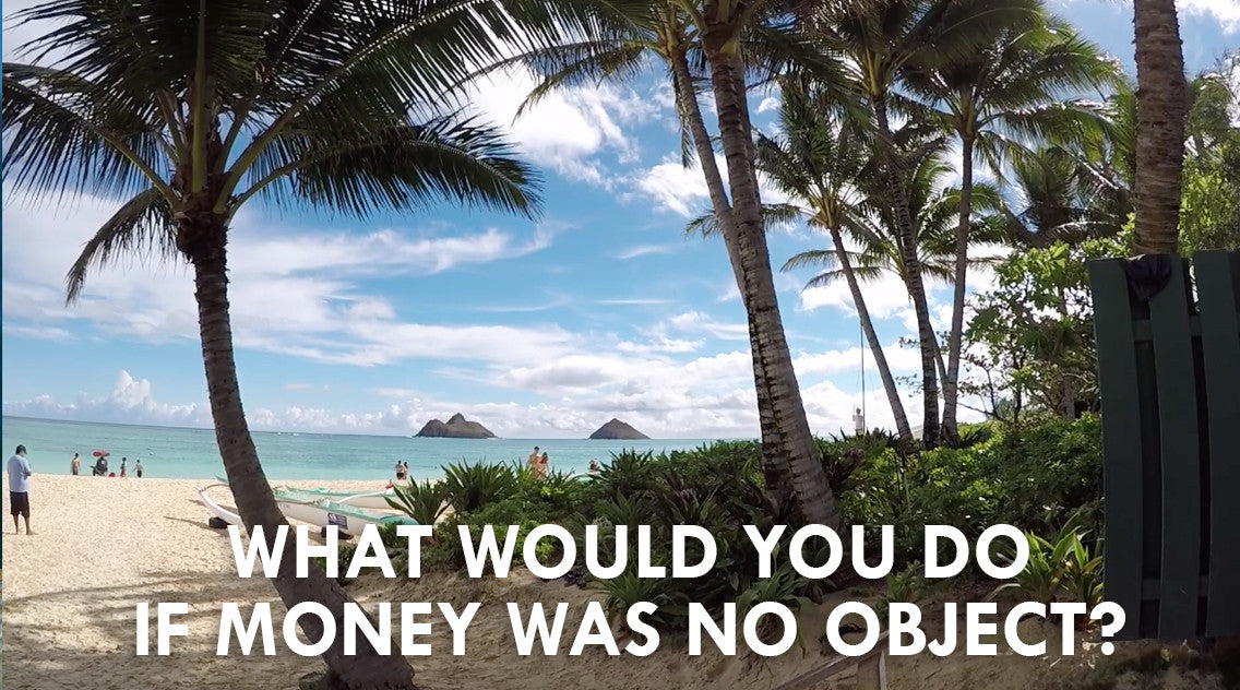 #LIVELIVENOW: What would you DO if money was no object?